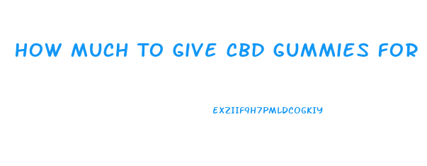 How Much To Give Cbd Gummies For Dogs