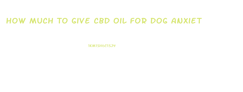 How Much To Give Cbd Oil For Dog Anxiet