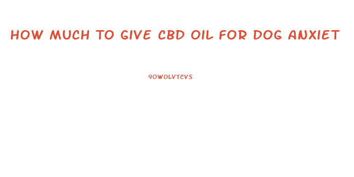 How Much To Give Cbd Oil For Dog Anxiet