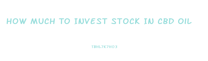 How Much To Invest Stock In Cbd Oil