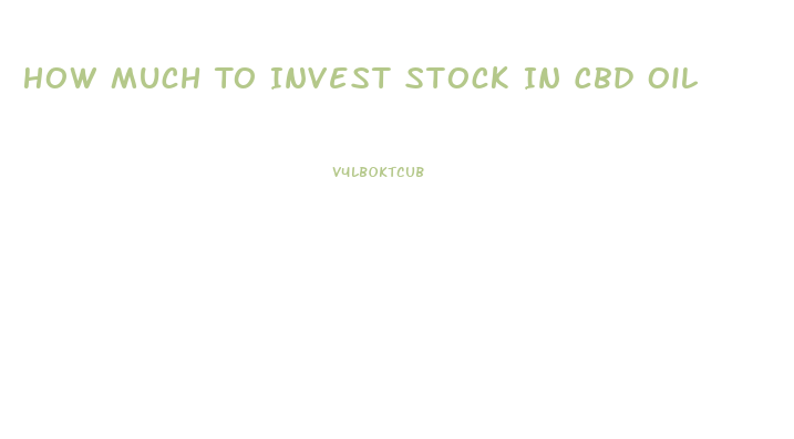 How Much To Invest Stock In Cbd Oil