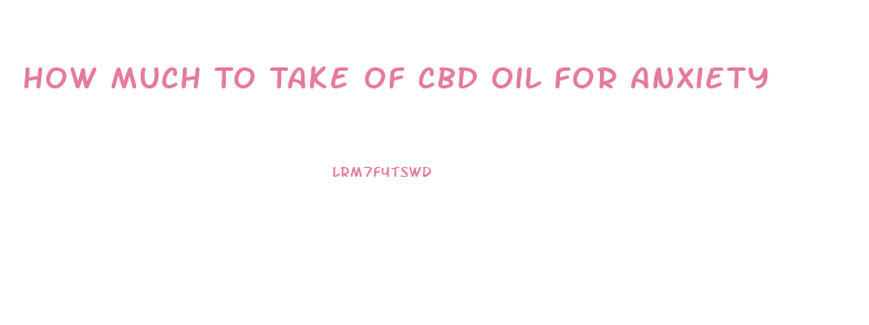 How Much To Take Of Cbd Oil For Anxiety