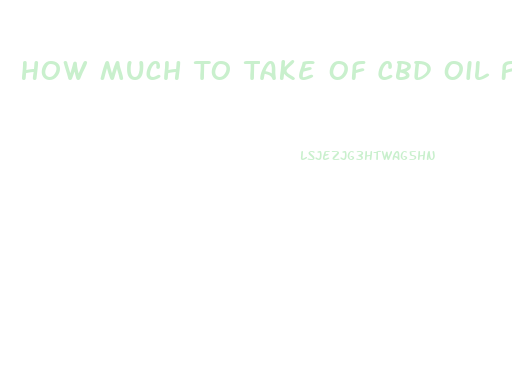 How Much To Take Of Cbd Oil For Anxiety