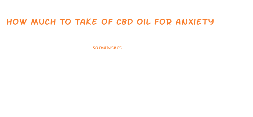 How Much To Take Of Cbd Oil For Anxiety