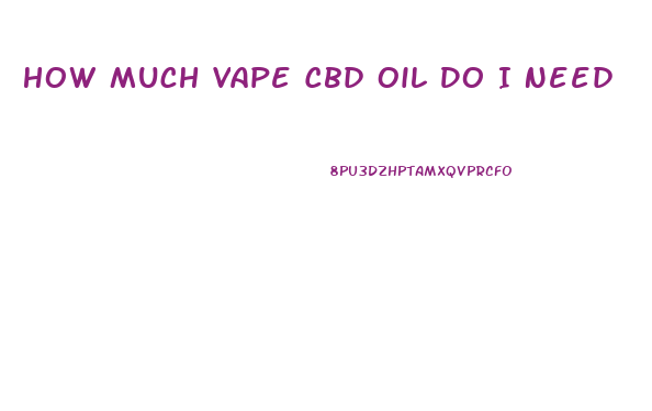 How Much Vape Cbd Oil Do I Need