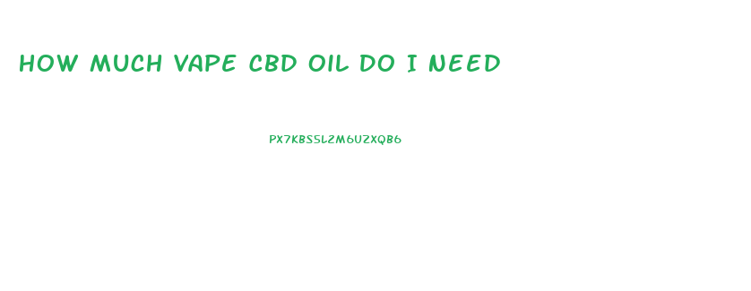 How Much Vape Cbd Oil Do I Need