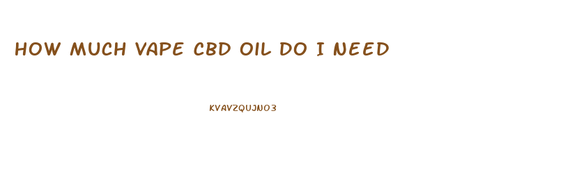 How Much Vape Cbd Oil Do I Need