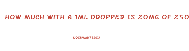 How Much With A 1ml Dropper Is 20mg Of 250 Mg Cbd Oil Dosage