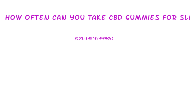 How Often Can You Take Cbd Gummies For Sleep