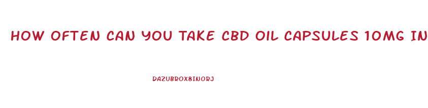 How Often Can You Take Cbd Oil Capsules 10mg In One Day