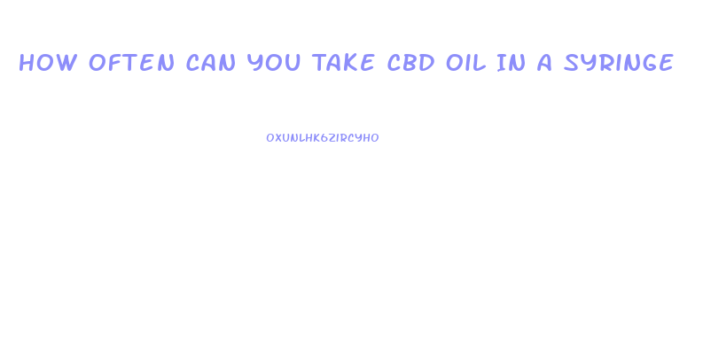 How Often Can You Take Cbd Oil In A Syringe