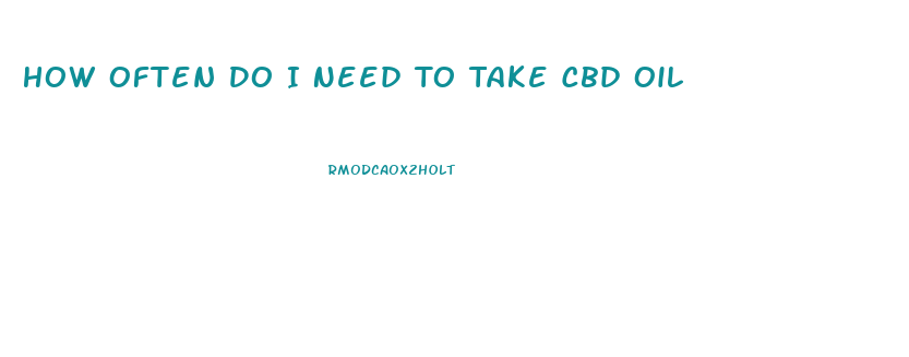 How Often Do I Need To Take Cbd Oil