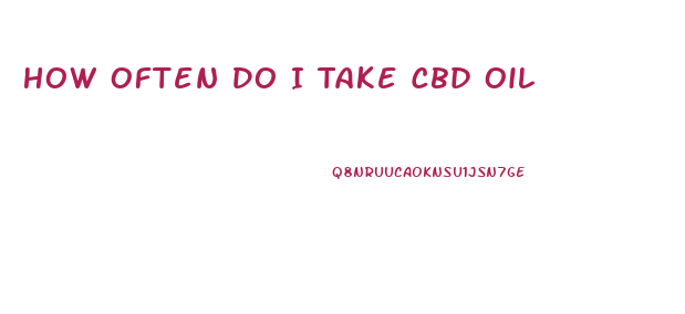 How Often Do I Take Cbd Oil