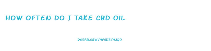 How Often Do I Take Cbd Oil