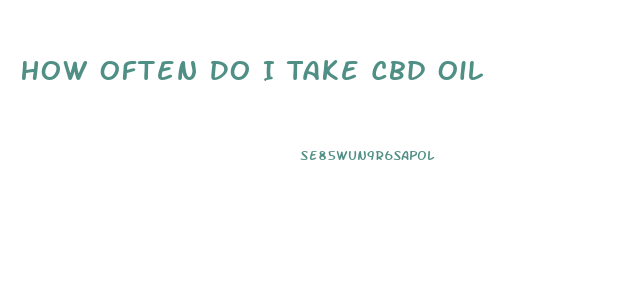 How Often Do I Take Cbd Oil