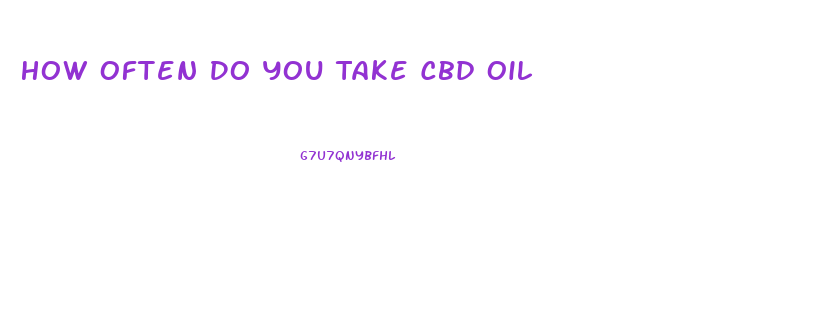 How Often Do You Take Cbd Oil