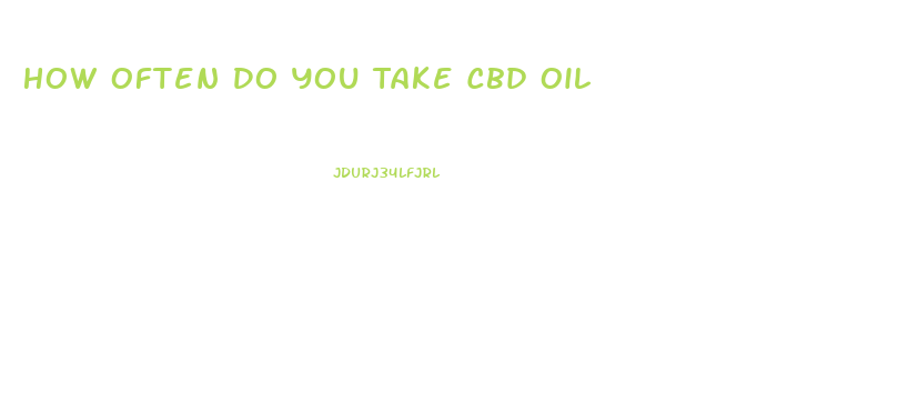 How Often Do You Take Cbd Oil