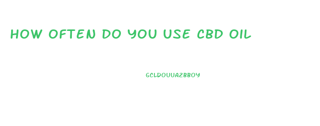 How Often Do You Use Cbd Oil