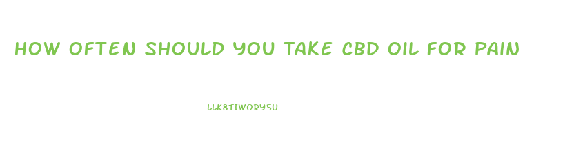 How Often Should You Take Cbd Oil For Pain