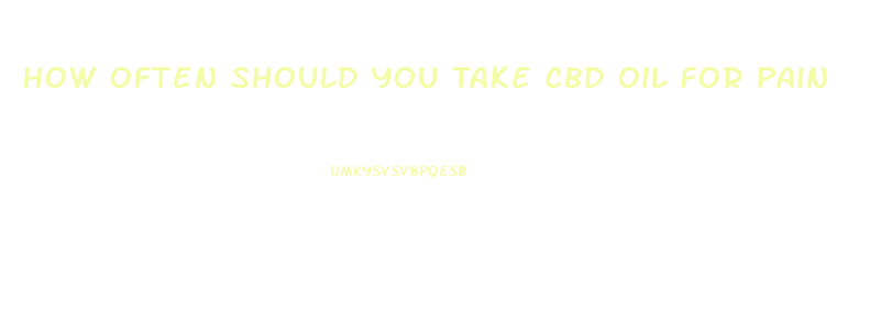 How Often Should You Take Cbd Oil For Pain