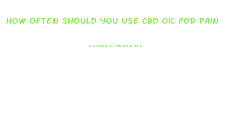 How Often Should You Use Cbd Oil For Pain