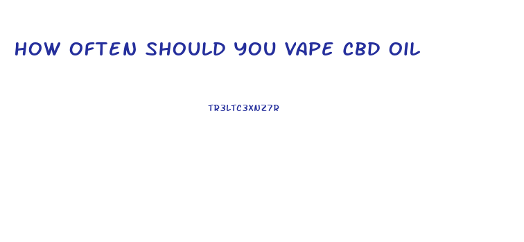 How Often Should You Vape Cbd Oil