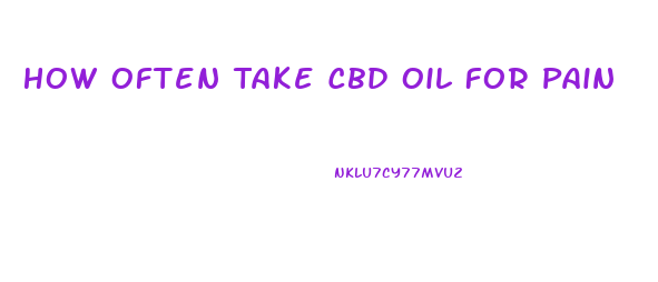How Often Take Cbd Oil For Pain