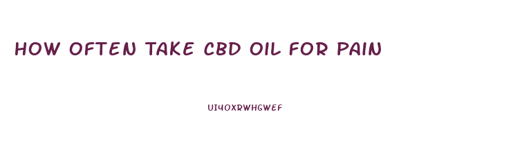 How Often Take Cbd Oil For Pain