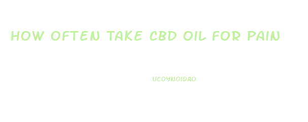 How Often Take Cbd Oil For Pain