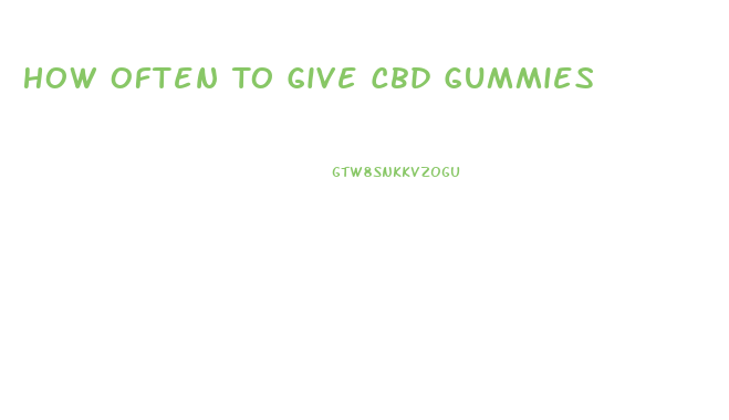 How Often To Give Cbd Gummies