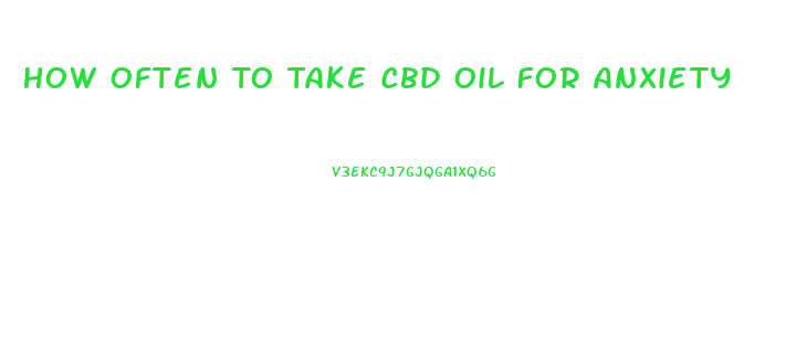 How Often To Take Cbd Oil For Anxiety