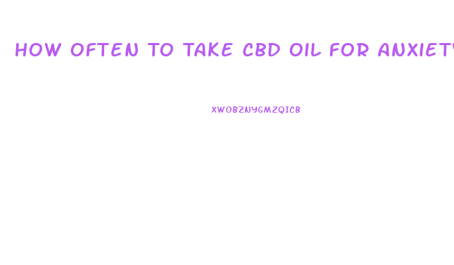 How Often To Take Cbd Oil For Anxiety