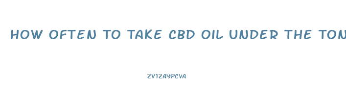 How Often To Take Cbd Oil Under The Tongue