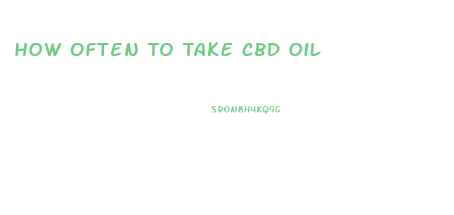 How Often To Take Cbd Oil