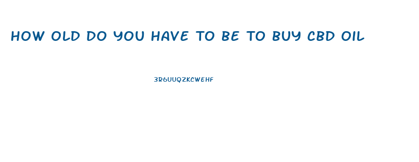 How Old Do You Have To Be To Buy Cbd Oil