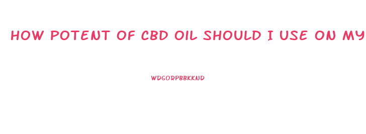 How Potent Of Cbd Oil Should I Use On My Exama