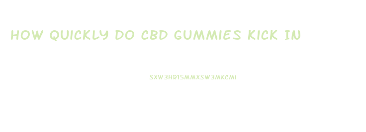 How Quickly Do Cbd Gummies Kick In