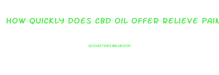 How Quickly Does Cbd Oil Offer Relieve Pain