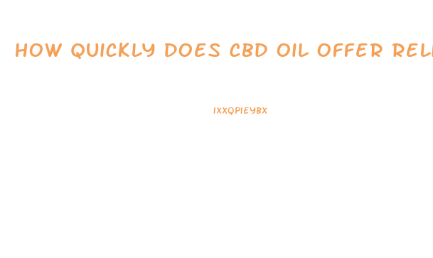 How Quickly Does Cbd Oil Offer Relieve Pain