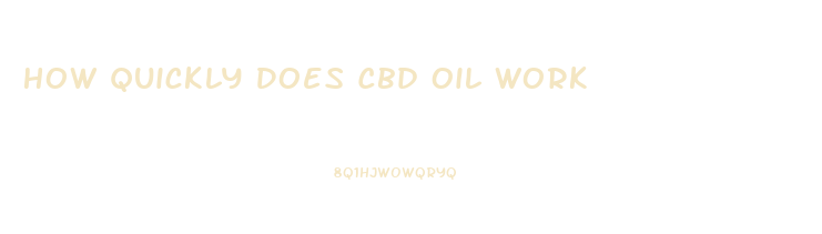 How Quickly Does Cbd Oil Work