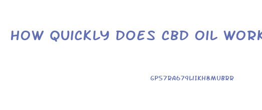 How Quickly Does Cbd Oil Work