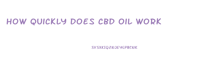 How Quickly Does Cbd Oil Work