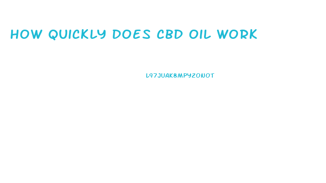 How Quickly Does Cbd Oil Work