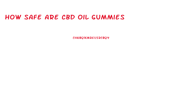 How Safe Are Cbd Oil Gummies