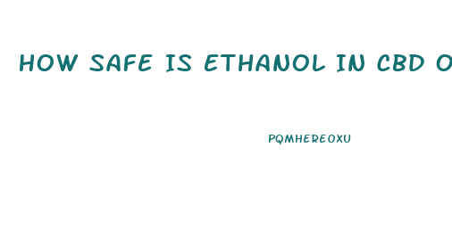 How Safe Is Ethanol In Cbd Oil