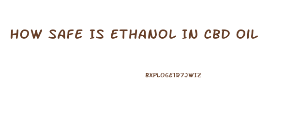 How Safe Is Ethanol In Cbd Oil