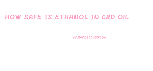 How Safe Is Ethanol In Cbd Oil