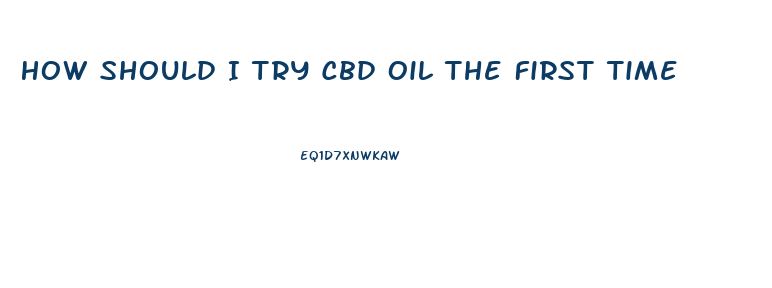 How Should I Try Cbd Oil The First Time