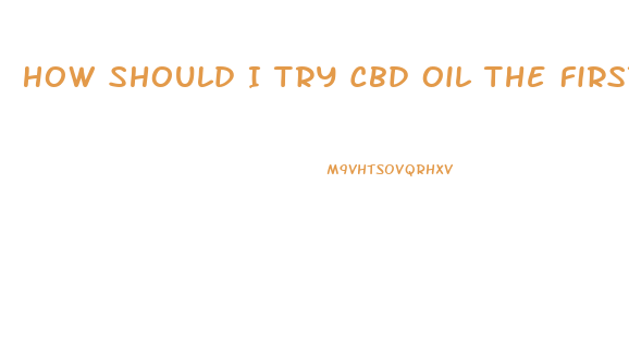 How Should I Try Cbd Oil The First Time