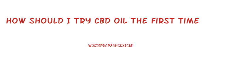 How Should I Try Cbd Oil The First Time
